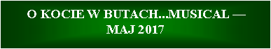 Pole tekstowe:   O KOCIE W BUTACH...MUSICAL  
MAJ 2017