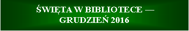 Pole tekstowe:   WITA W BIBLIOTECE  
GRUDZIE 2016